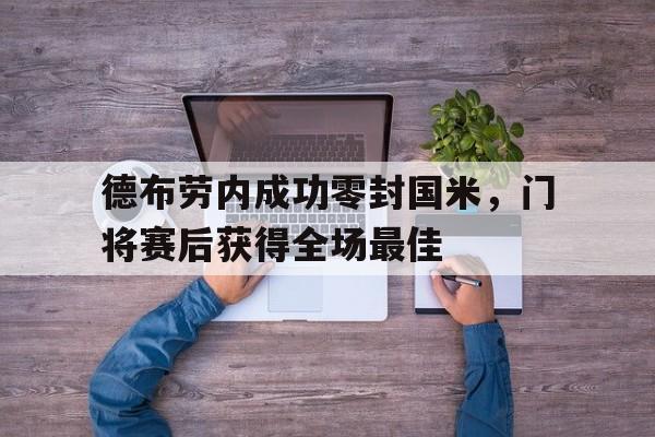 德布劳内成功零封国米，门将赛后获得全场最佳德布劳内新合同揭秘!总价值达6300万 英超顶薪