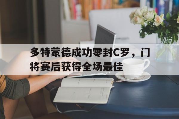 多特蒙德成功零封C罗，门将赛后获得全场最佳多特蒙德门将是谁